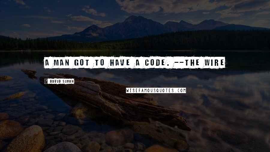 David Simon Quotes: A man got to have a code. --The Wire