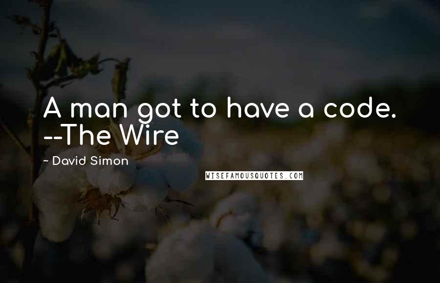 David Simon Quotes: A man got to have a code. --The Wire