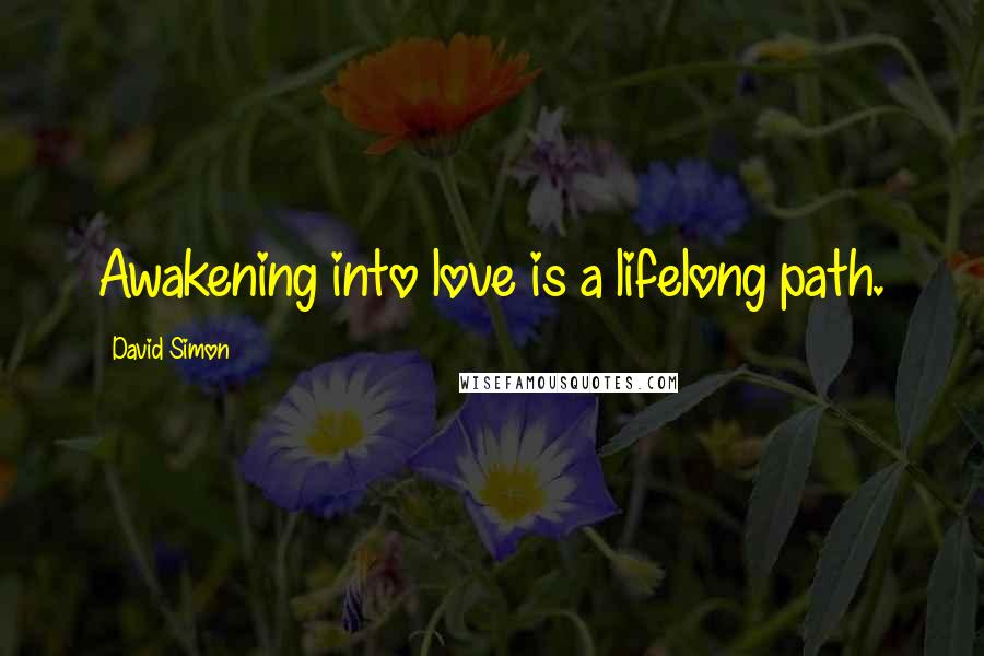 David Simon Quotes: Awakening into love is a lifelong path.