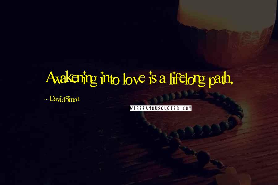 David Simon Quotes: Awakening into love is a lifelong path.