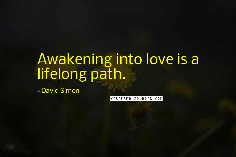 David Simon Quotes: Awakening into love is a lifelong path.