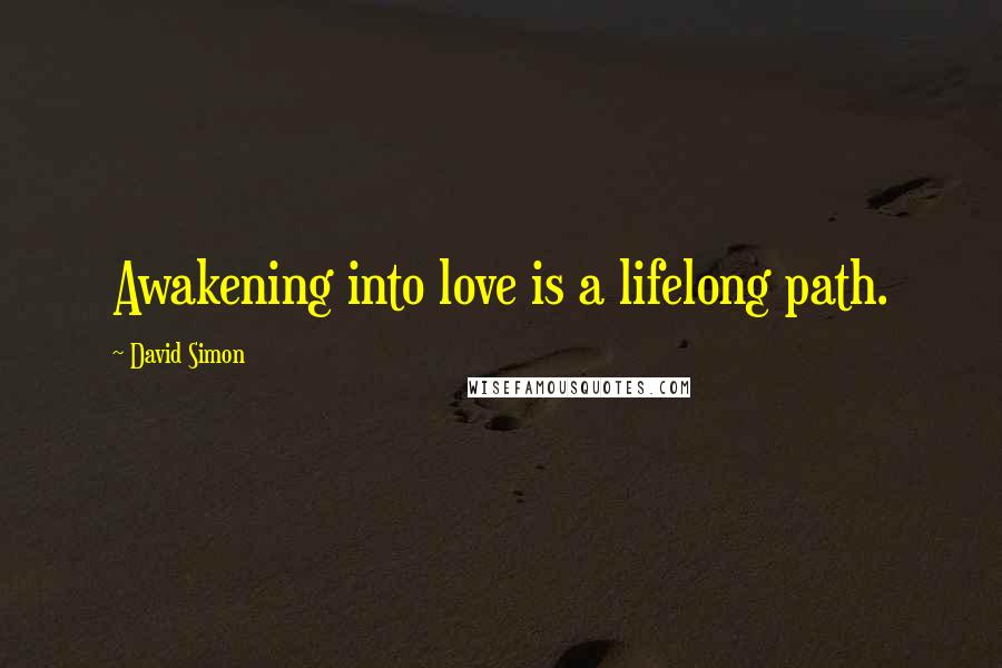 David Simon Quotes: Awakening into love is a lifelong path.