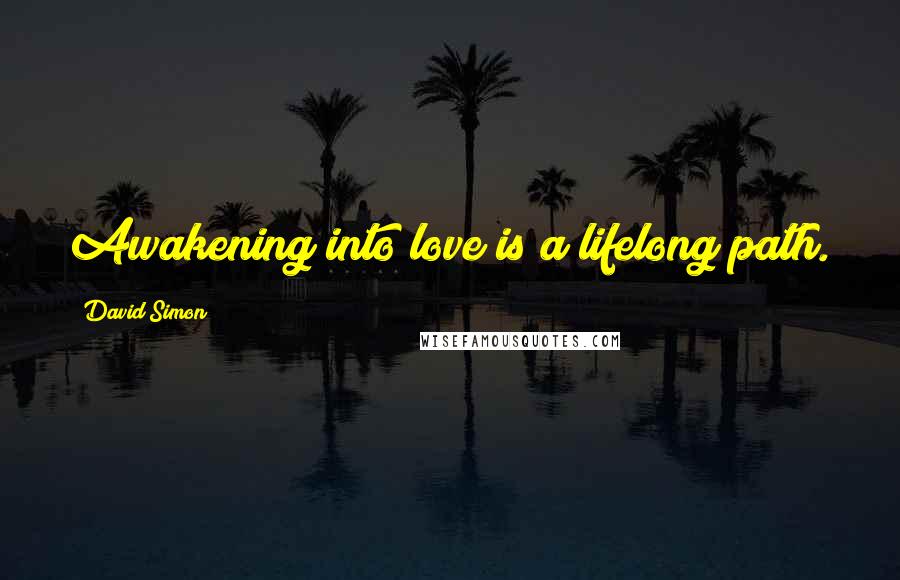 David Simon Quotes: Awakening into love is a lifelong path.