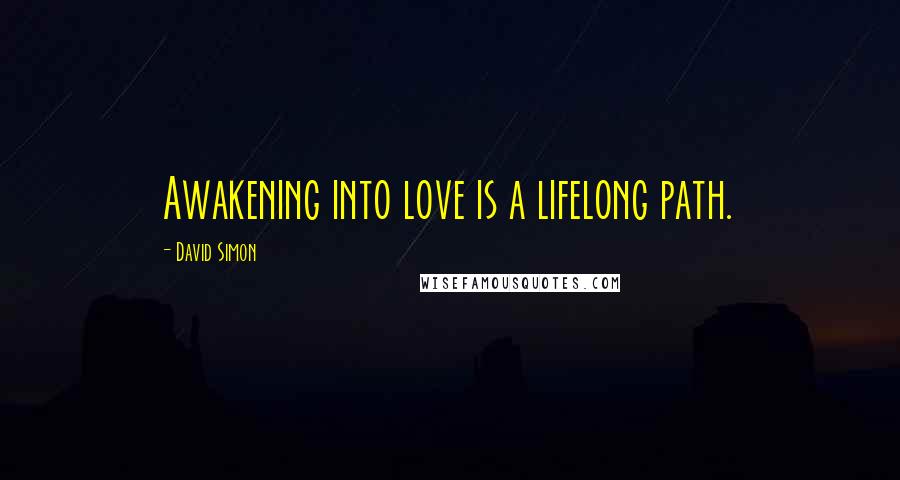 David Simon Quotes: Awakening into love is a lifelong path.