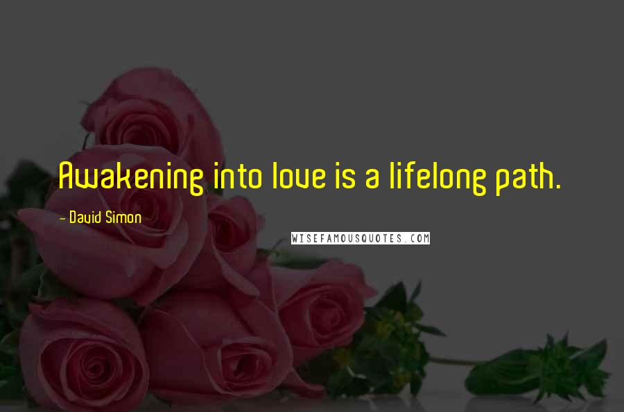 David Simon Quotes: Awakening into love is a lifelong path.