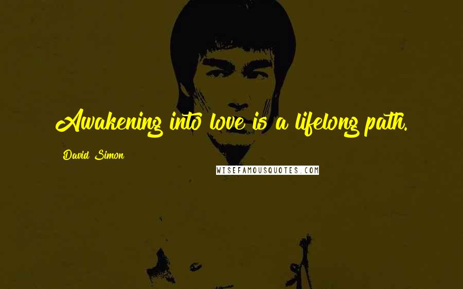 David Simon Quotes: Awakening into love is a lifelong path.