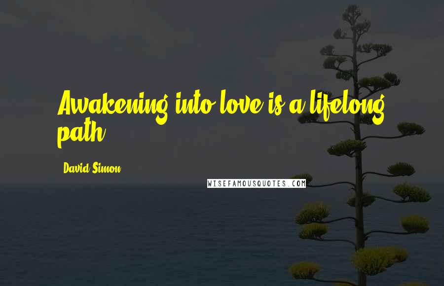 David Simon Quotes: Awakening into love is a lifelong path.