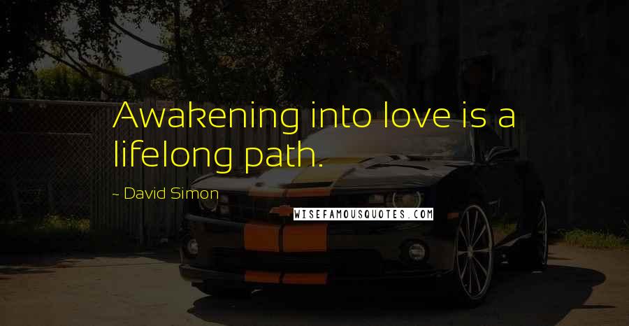 David Simon Quotes: Awakening into love is a lifelong path.