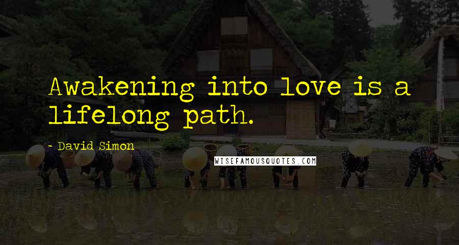 David Simon Quotes: Awakening into love is a lifelong path.