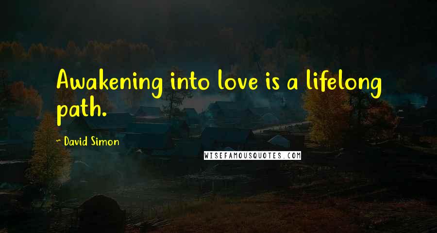 David Simon Quotes: Awakening into love is a lifelong path.