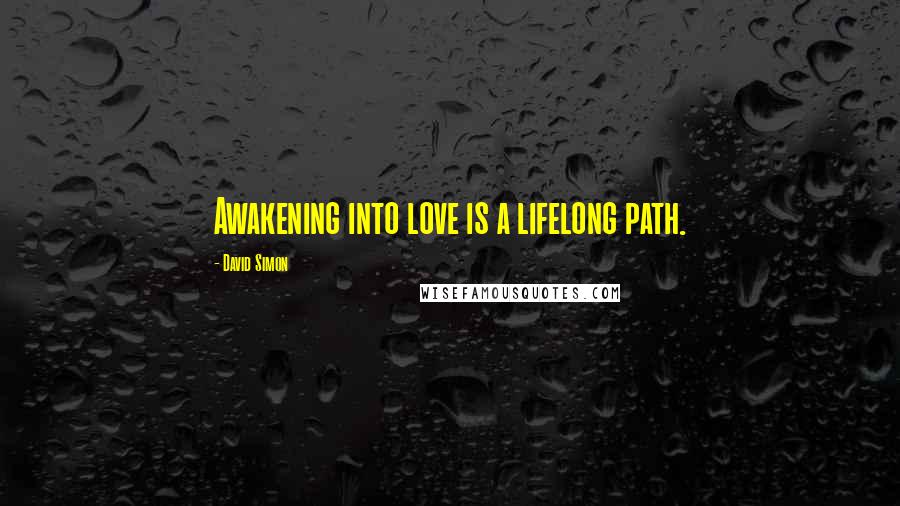 David Simon Quotes: Awakening into love is a lifelong path.