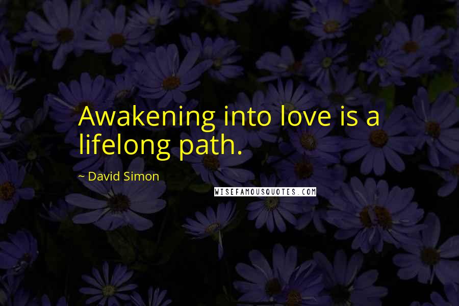 David Simon Quotes: Awakening into love is a lifelong path.