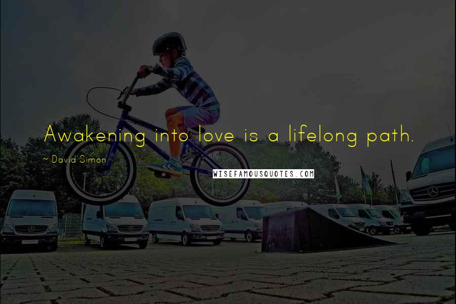 David Simon Quotes: Awakening into love is a lifelong path.