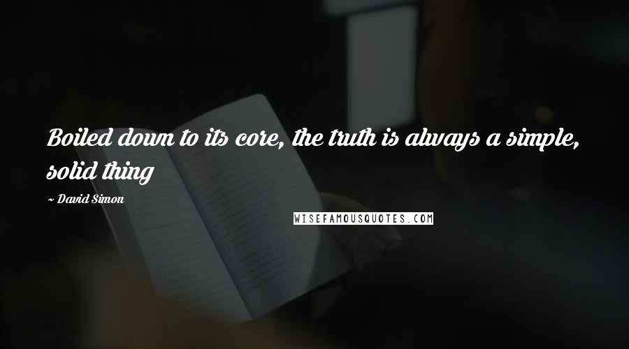 David Simon Quotes: Boiled down to its core, the truth is always a simple, solid thing