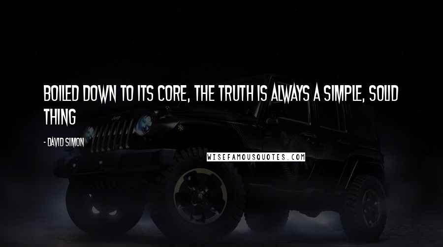 David Simon Quotes: Boiled down to its core, the truth is always a simple, solid thing