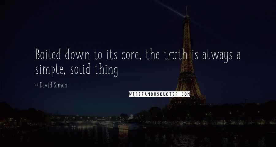 David Simon Quotes: Boiled down to its core, the truth is always a simple, solid thing