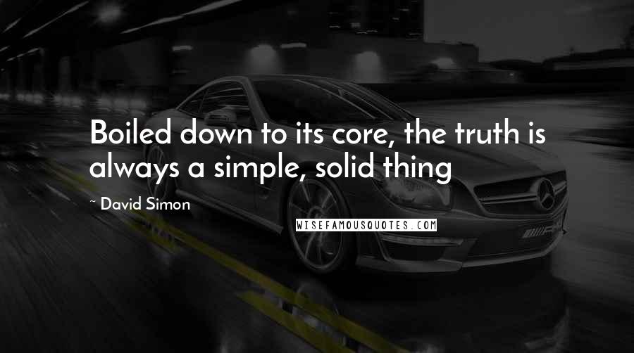 David Simon Quotes: Boiled down to its core, the truth is always a simple, solid thing