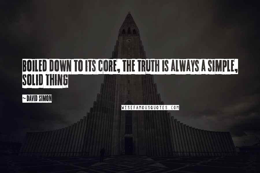 David Simon Quotes: Boiled down to its core, the truth is always a simple, solid thing