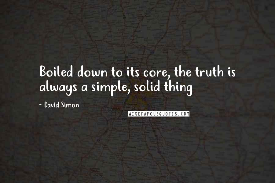 David Simon Quotes: Boiled down to its core, the truth is always a simple, solid thing