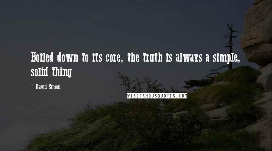 David Simon Quotes: Boiled down to its core, the truth is always a simple, solid thing