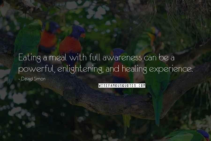 David Simon Quotes: Eating a meal with full awareness can be a powerful, enlightening, and healing experience.