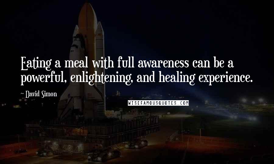 David Simon Quotes: Eating a meal with full awareness can be a powerful, enlightening, and healing experience.