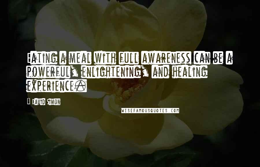 David Simon Quotes: Eating a meal with full awareness can be a powerful, enlightening, and healing experience.