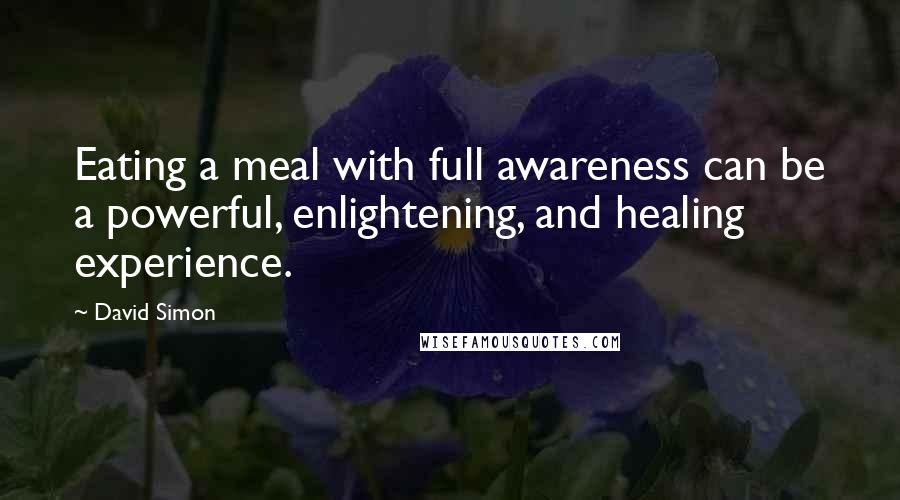 David Simon Quotes: Eating a meal with full awareness can be a powerful, enlightening, and healing experience.