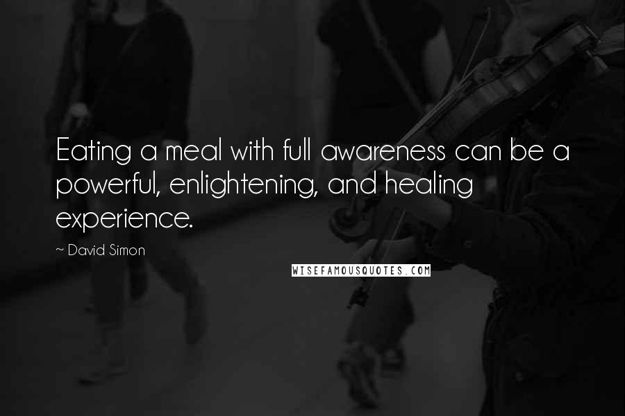 David Simon Quotes: Eating a meal with full awareness can be a powerful, enlightening, and healing experience.