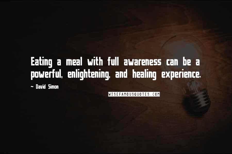 David Simon Quotes: Eating a meal with full awareness can be a powerful, enlightening, and healing experience.