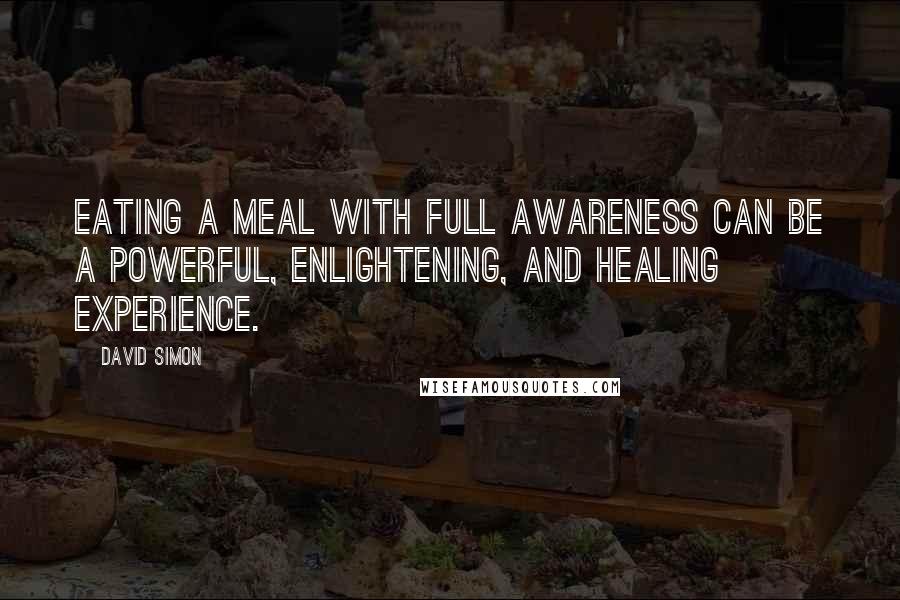 David Simon Quotes: Eating a meal with full awareness can be a powerful, enlightening, and healing experience.