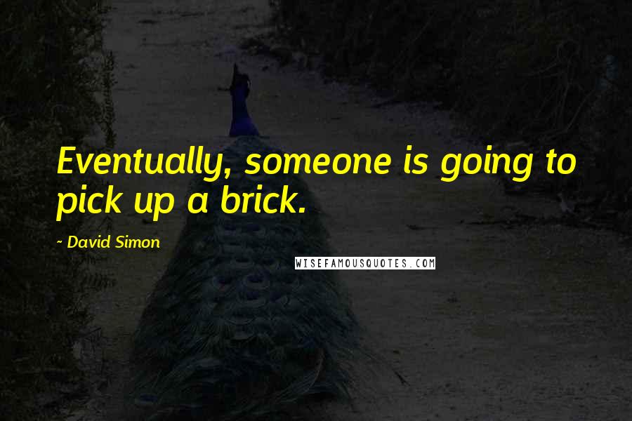 David Simon Quotes: Eventually, someone is going to pick up a brick.