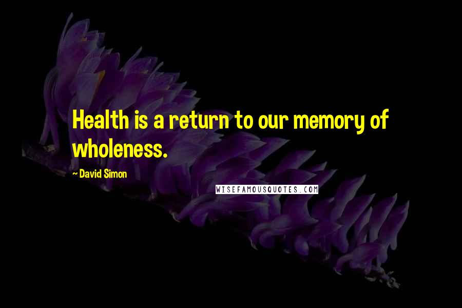 David Simon Quotes: Health is a return to our memory of wholeness.