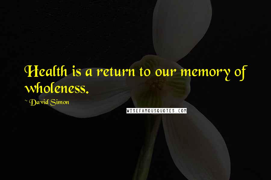 David Simon Quotes: Health is a return to our memory of wholeness.