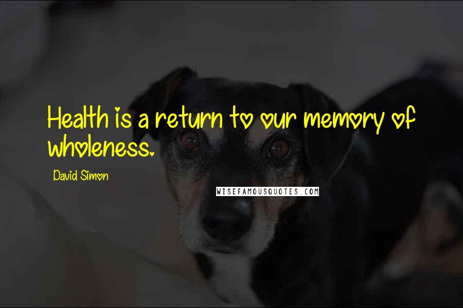 David Simon Quotes: Health is a return to our memory of wholeness.