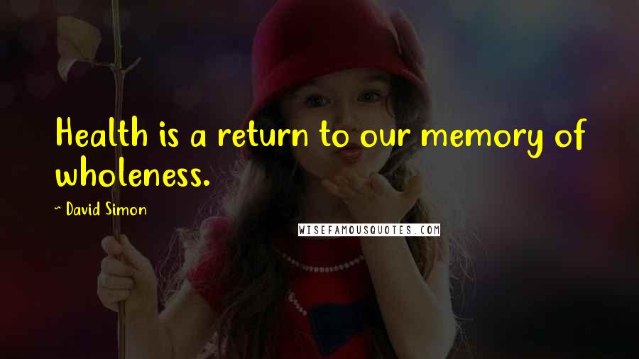 David Simon Quotes: Health is a return to our memory of wholeness.