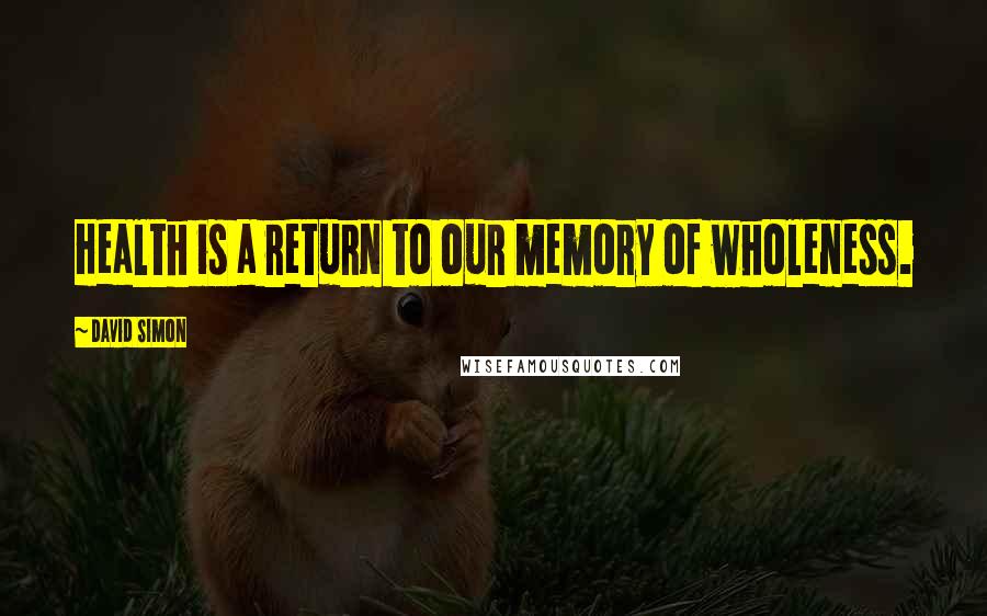 David Simon Quotes: Health is a return to our memory of wholeness.