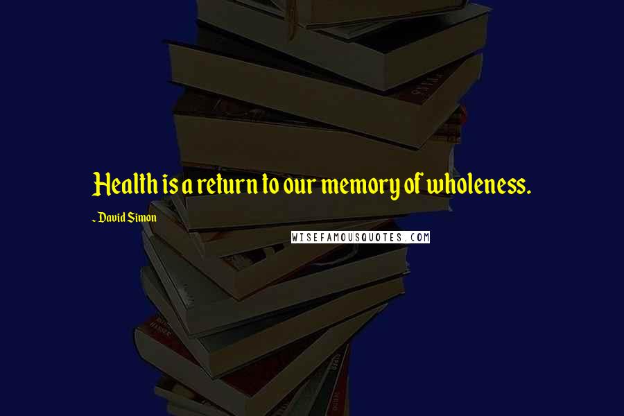 David Simon Quotes: Health is a return to our memory of wholeness.