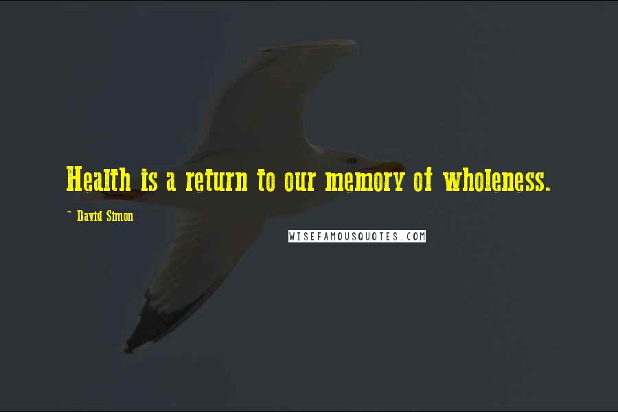 David Simon Quotes: Health is a return to our memory of wholeness.