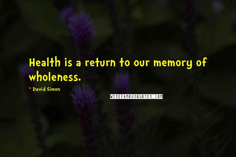 David Simon Quotes: Health is a return to our memory of wholeness.