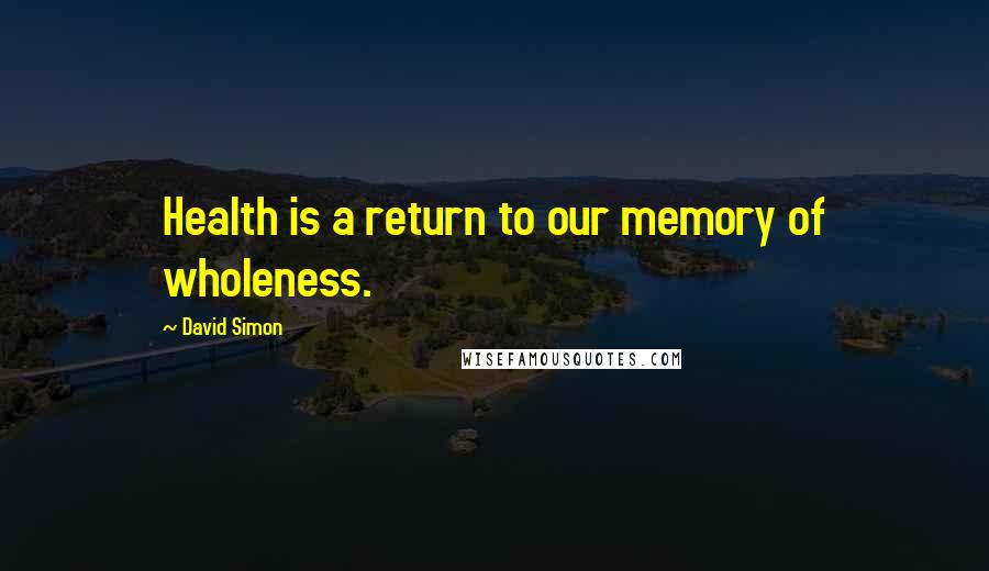 David Simon Quotes: Health is a return to our memory of wholeness.