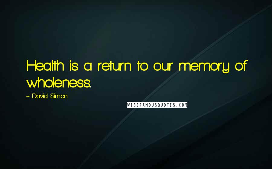 David Simon Quotes: Health is a return to our memory of wholeness.