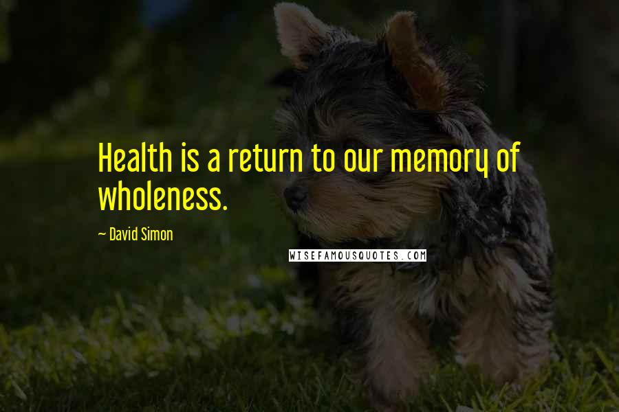 David Simon Quotes: Health is a return to our memory of wholeness.