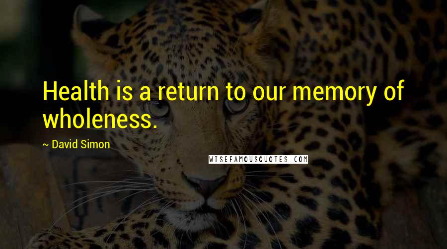 David Simon Quotes: Health is a return to our memory of wholeness.