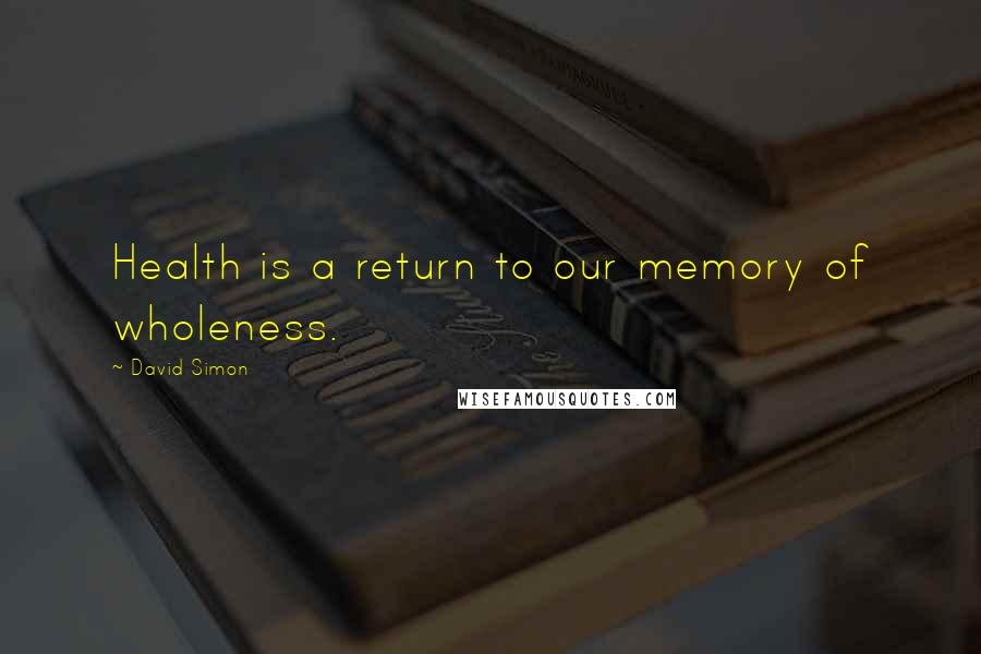 David Simon Quotes: Health is a return to our memory of wholeness.