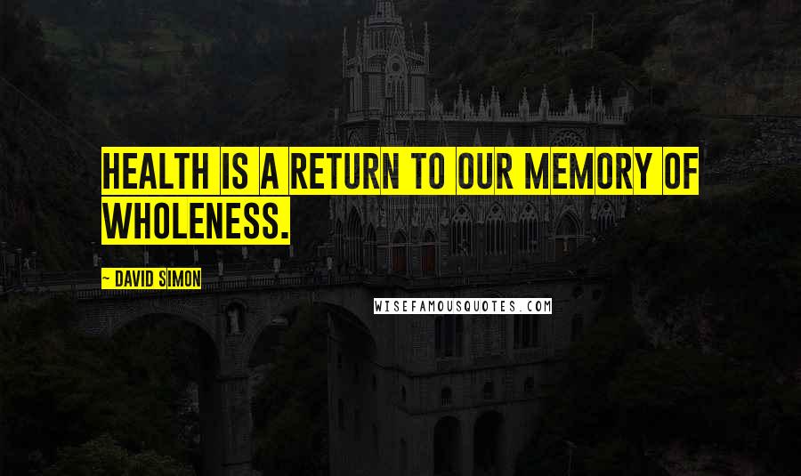 David Simon Quotes: Health is a return to our memory of wholeness.