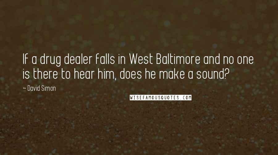 David Simon Quotes: If a drug dealer falls in West Baltimore and no one is there to hear him, does he make a sound?