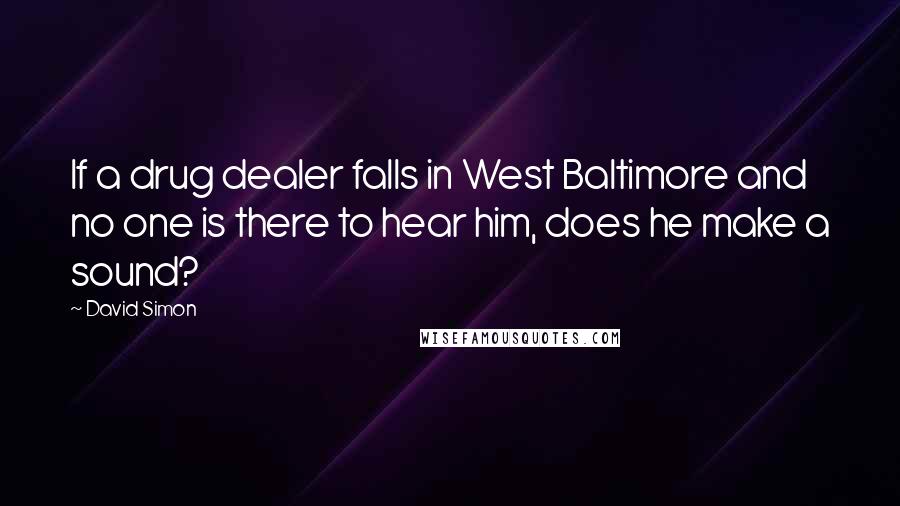David Simon Quotes: If a drug dealer falls in West Baltimore and no one is there to hear him, does he make a sound?