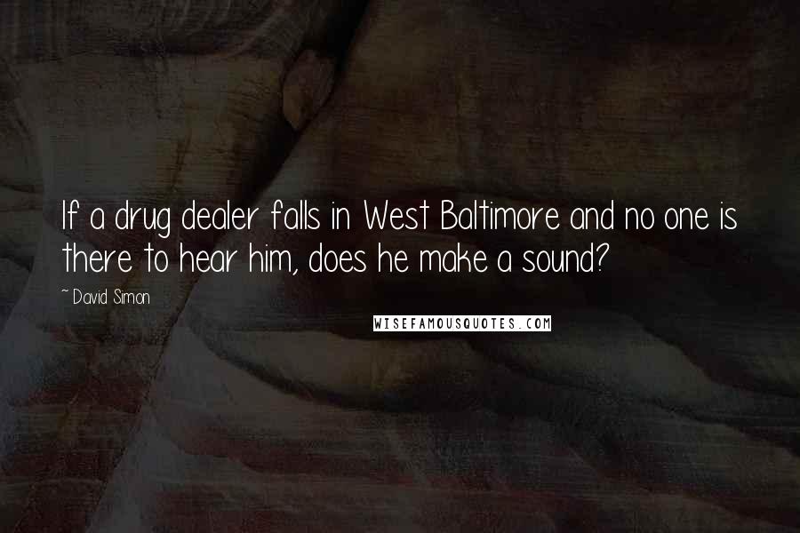 David Simon Quotes: If a drug dealer falls in West Baltimore and no one is there to hear him, does he make a sound?