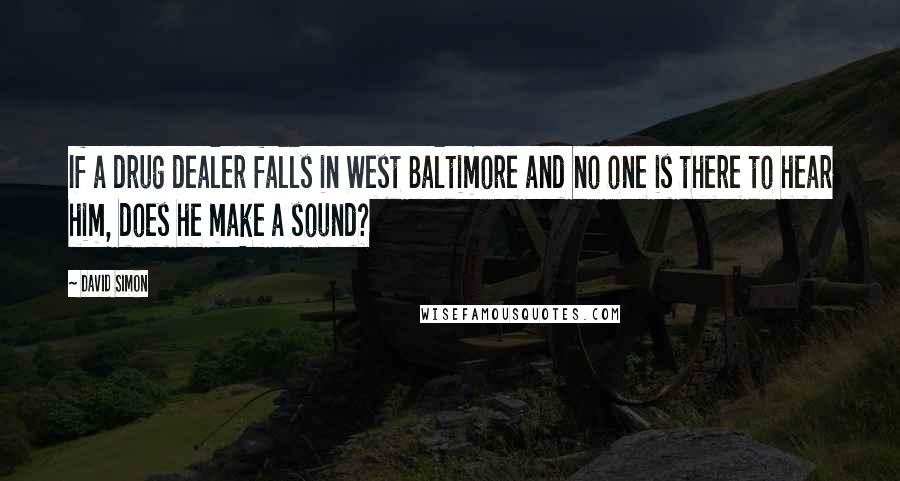 David Simon Quotes: If a drug dealer falls in West Baltimore and no one is there to hear him, does he make a sound?